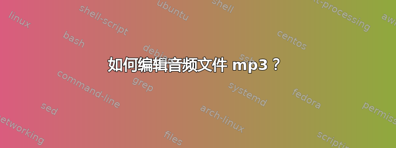 如何编辑音频文件 mp3？