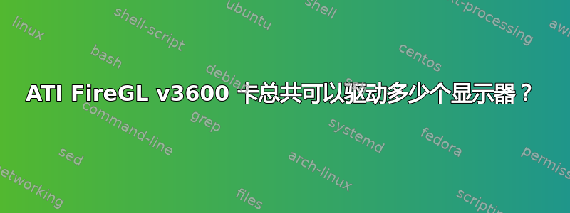 ATI FireGL v3600 卡总共可以驱动多少个显示器？