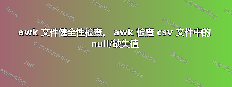 awk 文件健全性检查。 awk 检查 csv 文件中的 null/缺失值