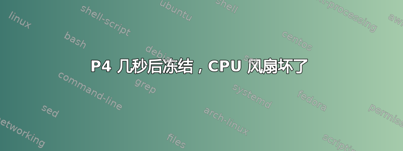 P4 几秒后冻结，CPU 风扇坏了