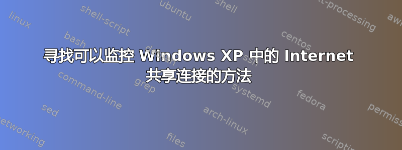 寻找可以监控 Windows XP 中的 Internet 共享连接的方法