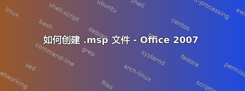 如何创建 .msp 文件 - Office 2007