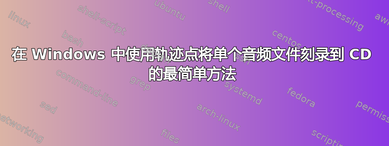 在 Windows 中使用轨迹点将单个音频文件刻录到 CD 的最简单方法