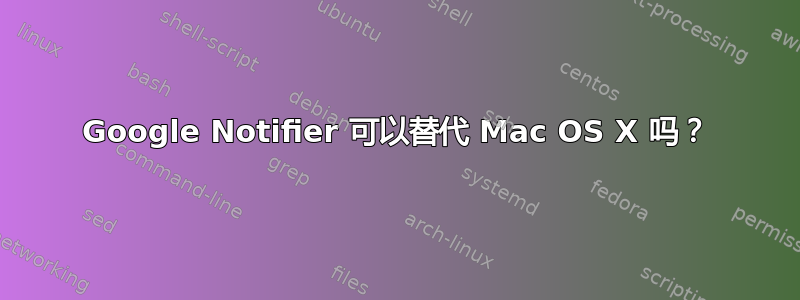 Google Notifier 可以替代 Mac OS X 吗？