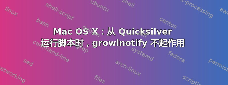 Mac OS X：从 Quicksilver 运行脚本时，growlnotify 不起作用