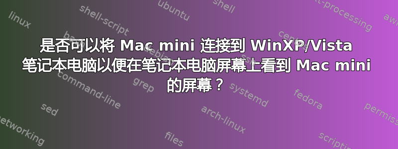 是否可以将 Mac mini 连接到 WinXP/Vista 笔记本电脑以便在笔记本电脑屏幕上看到 Mac mini 的屏幕？