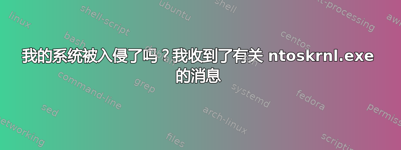 我的系统被入侵了吗？我收到了有关 ntoskrnl.exe 的消息