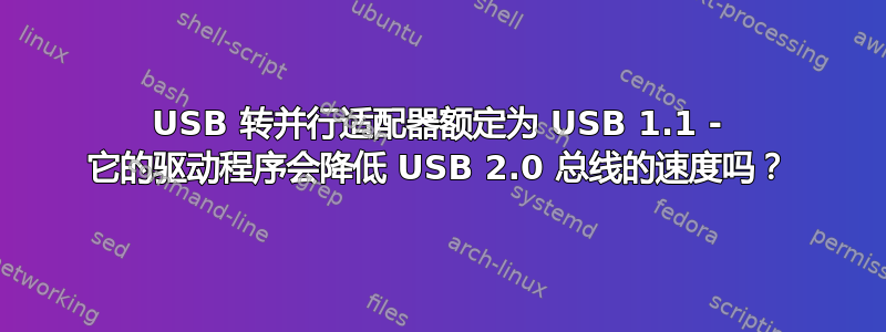 USB 转并行适配器额定为 USB 1.1 - 它的驱动程序会降低 USB 2.0 总线的速度吗？