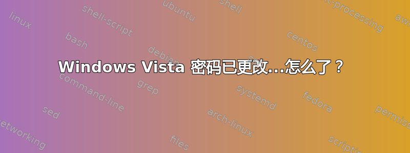 Windows Vista 密码已更改...怎么了？