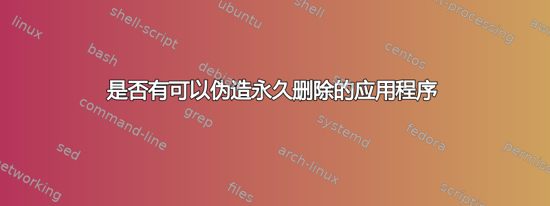 是否有可以伪造永久删除的应用程序