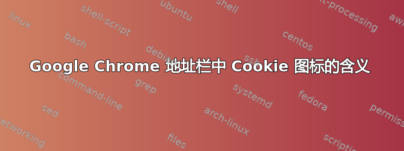 Google Chrome 地址栏中 Cookie 图标的含义