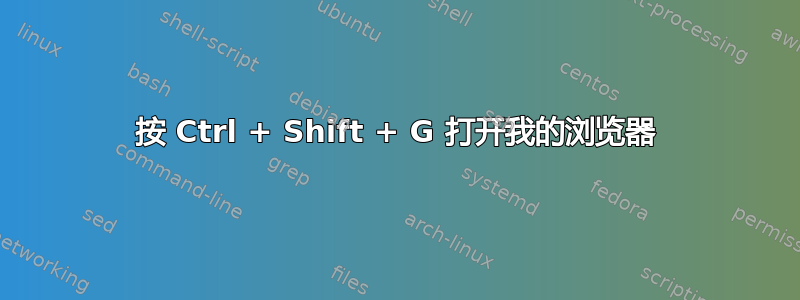 按 Ctrl + Shift + G 打开我的浏览器