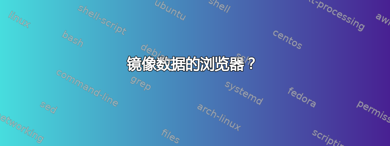 镜像数据的浏览器？