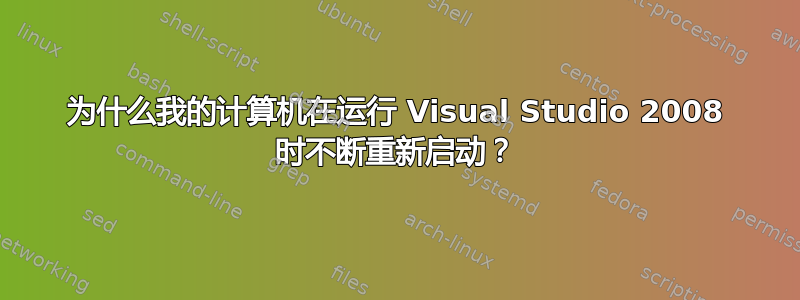 为什么我的计算机在运行 Visual Studio 2008 时不断重新启动？