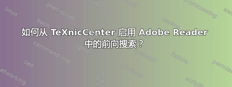 如何从 TeXnicCenter 启用 Adob​​e Reader 中的前向搜索？