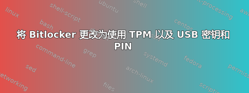 将 Bitlocker 更改为使用 TPM 以及 USB 密钥和 PIN