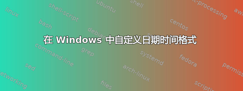 在 Windows 中自定义日期时间格式