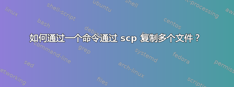 如何通过一个命令通过 scp 复制多个文件？