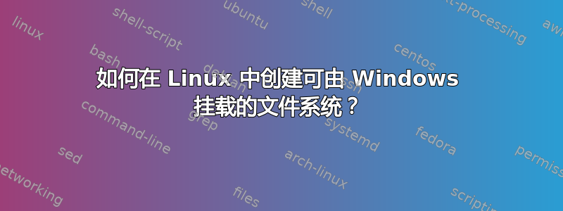 如何在 Linux 中创建可由 Windows 挂载的文件系统？