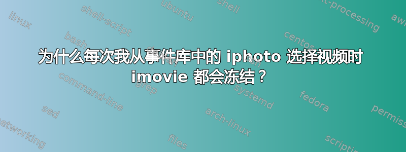 为什么每次我从事件库中的 iphoto 选择视频时 imovie 都会冻结？