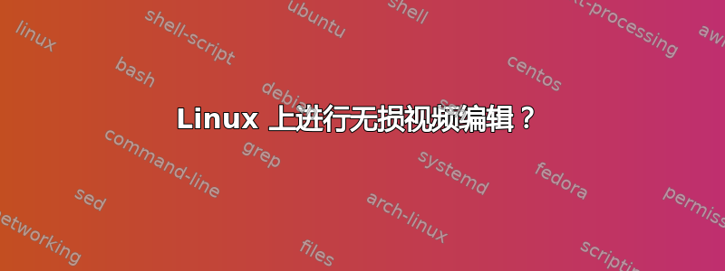 Linux 上进行无损视频编辑？