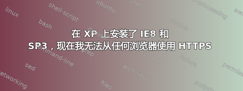 在 XP 上安装了 IE8 和 SP3，现在我无法从任何浏览器使用 HTTPS