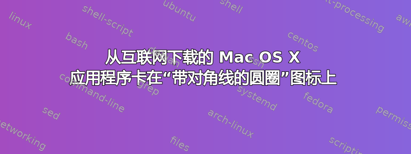 从互联网下载的 Mac OS X 应用程序卡在“带对角线的圆圈”图标上