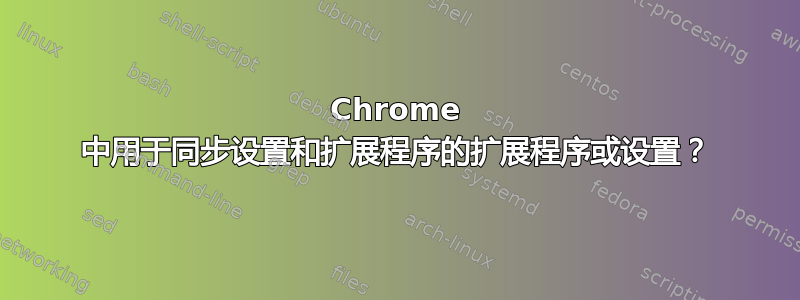 Chrome 中用于同步设置和扩展程序的扩展程序或设置？