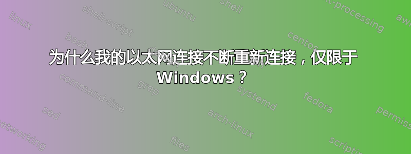 为什么我的以太网连接不断重新连接，仅限于 Windows？