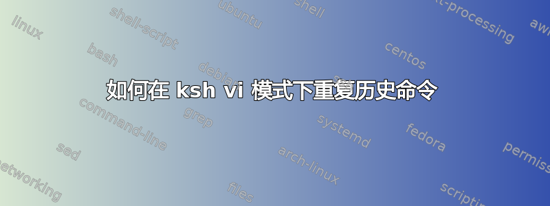 如何在 ksh vi 模式下重复历史命令