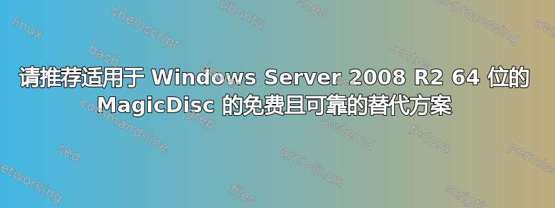 请推荐适用于 Windows Server 2008 R2 64 位的 MagicDisc 的免费且可靠的替代方案