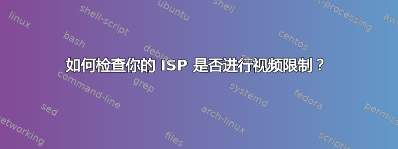 如何检查你的 ISP 是否进行视频限制？