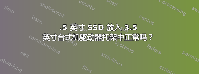 2.5 英寸 SSD 放入 3.5 英寸台式机驱动器托架中正常吗？