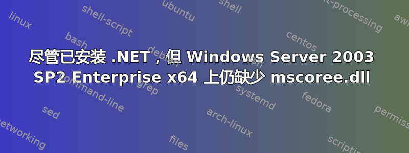 尽管已安装 .NET，但 Windows Server 2003 SP2 Enterprise x64 上仍缺少 mscoree.dll