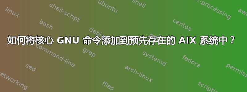 如何将核心 GNU 命令添加到预先存在的 AIX 系统中？