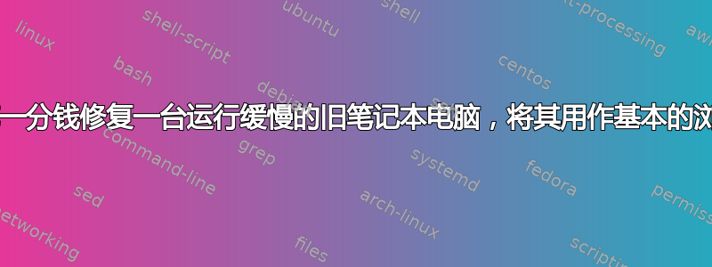 我如何才能不花一分钱修复一台运行缓慢的旧笔记本电脑，将其用作基本的浏览/文档机器？