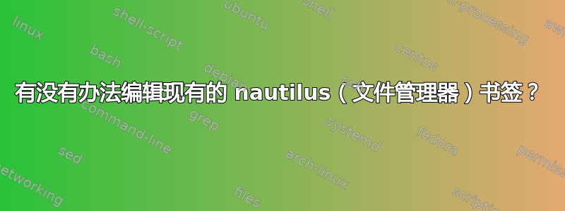 有没有办法编辑现有的 nautilus（文件管理器）书签？