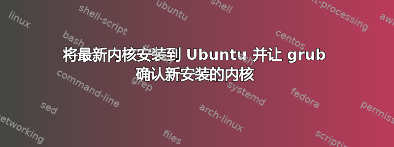 将最新内核安装到 Ubuntu 并让 grub 确认新安装的内核