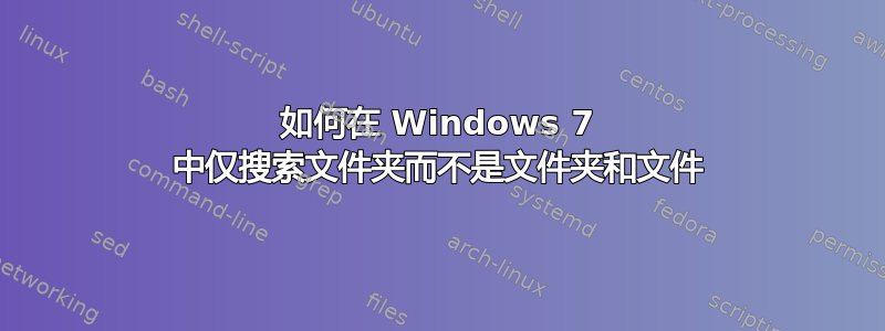 如何在 Windows 7 中仅搜索文件夹而不是文件夹和文件