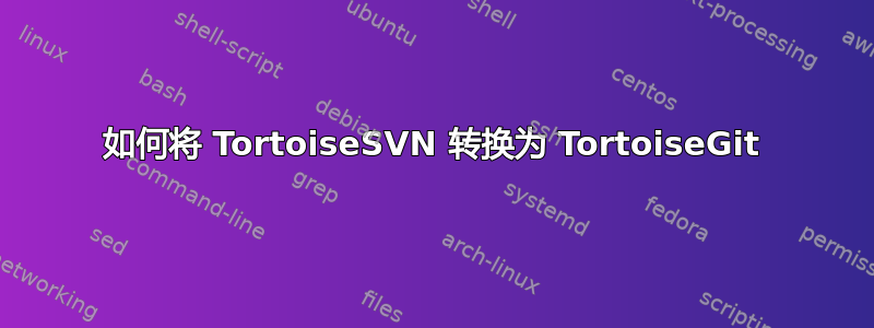 如何将 TortoiseSVN 转换为 TortoiseGit