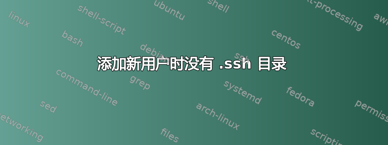 添加新用户时没有 .ssh 目录