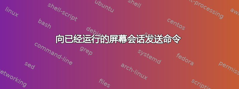 向已经运行的屏幕会话发送命令