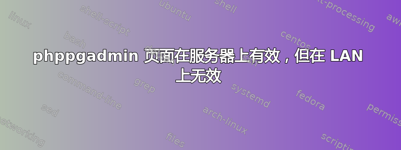 phppgadmin 页面在服务器上有效，但在 LAN 上无效