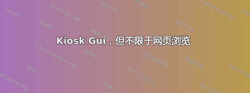 Kiosk Gui，但不限于网页浏览