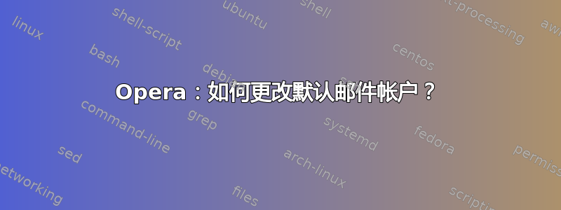 Opera：如何更改默认邮件帐户？