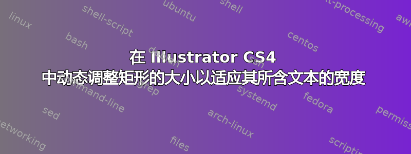 在 Illustrator CS4 中动态调整矩形的大小以适应其所含文本的宽度