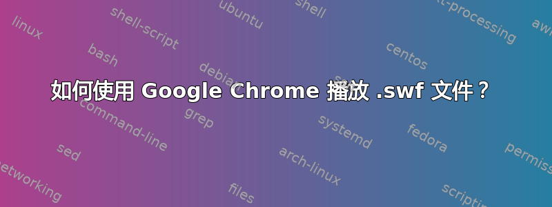 如何使用 Google Chrome 播放 .swf 文件？