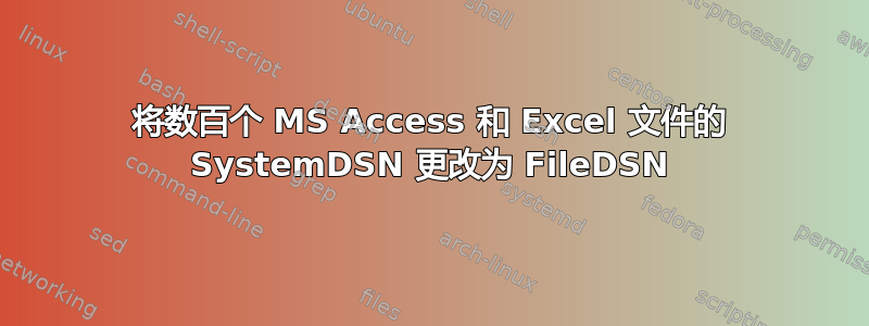 将数百个 MS Access 和 Excel 文件的 SystemDSN 更改为 FileDSN