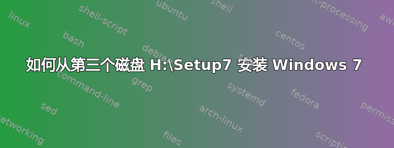 如何从第三个磁盘 H:\Setup7 安装 Windows 7