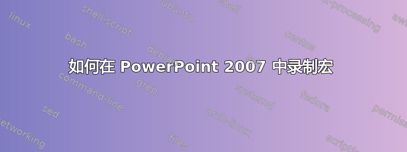 如何在 PowerPoint 2007 中录制宏